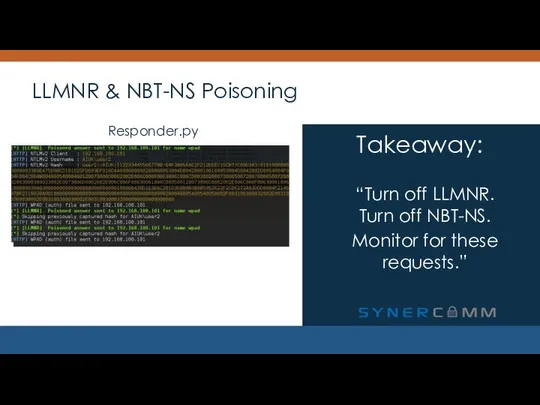 LLMNR & NBT-NS Poisoning “Turn off LLMNR. Turn off NBT-NS. Monitor for these requests.” Takeaway: Responder.py