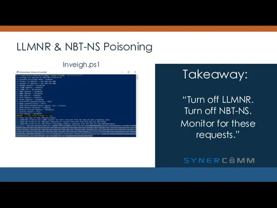 LLMNR & NBT-NS Poisoning “Turn off LLMNR. Turn off NBT-NS. Monitor for these requests.” Takeaway: Inveigh.ps1