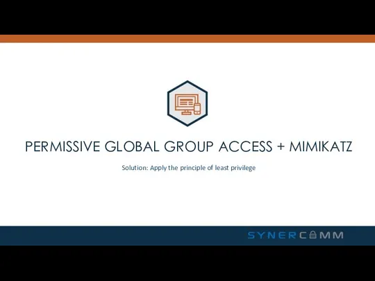 PERMISSIVE GLOBAL GROUP ACCESS + MIMIKATZ Solution: Apply the principle of least privilege