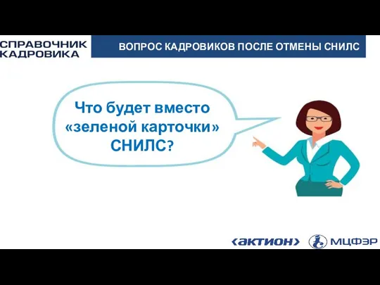 АКТИОН-МЦФЭР ВОПРОС КАДРОВИКОВ ПОСЛЕ ОТМЕНЫ СНИЛС Что будет вместо «зеленой карточки» СНИЛС?