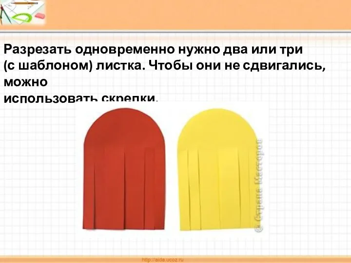 Разрезать одновременно нужно два или три (с шаблоном) листка. Чтобы они не сдвигались, можно использовать скрепки.