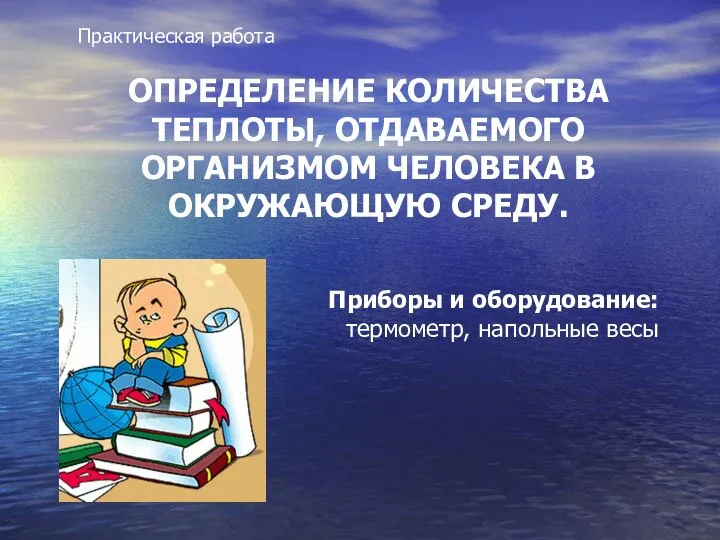 Практическая работа ОПРЕДЕЛЕНИЕ КОЛИЧЕСТВА ТЕПЛОТЫ, ОТДАВАЕМОГО ОРГАНИЗМОМ ЧЕЛОВЕКА В ОКРУЖАЮЩУЮ СРЕДУ.