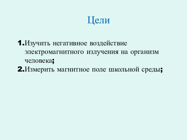 Цели Изучить негативное воздействие электромагнитного излучения на организм человека; Измерить магнитное поле школьной среды;