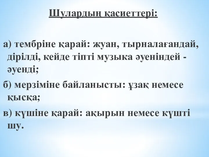 Шулардың қасиеттері: а) тембріне қарай: жуан, тырналағандай, дірілді, кейде тіпті музыка