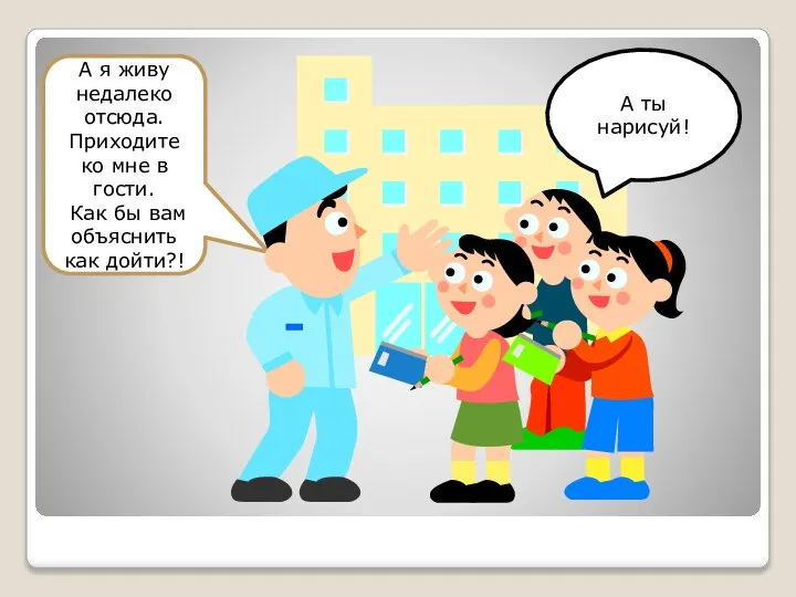 А я живу недалеко отсюда. Приходите ко мне в гости. Как