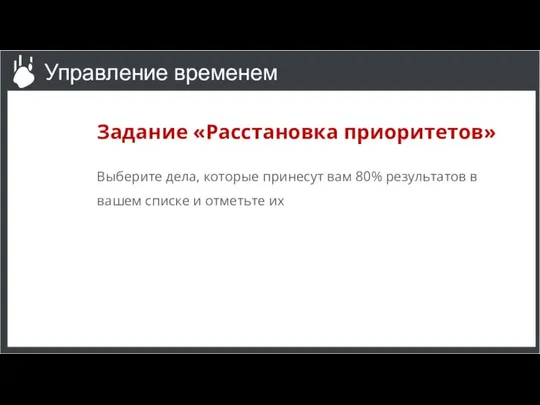 Задание «Расстановка приоритетов» Выберите дела, которые принесут вам 80% результатов в