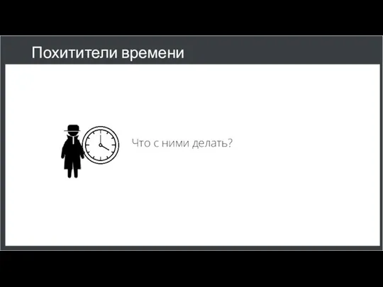 Похитители времени Что с ними делать?