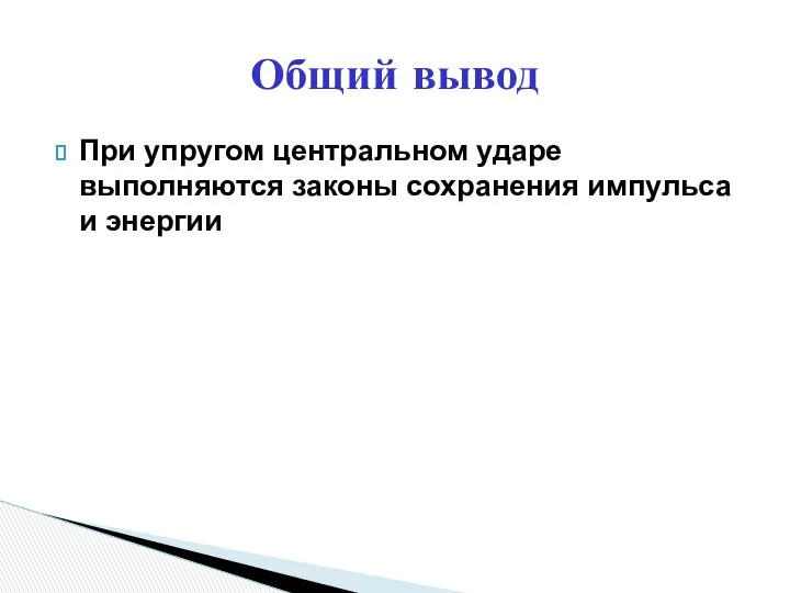 При упругом центральном ударе выполняются законы сохранения импульса и энергии Общий вывод