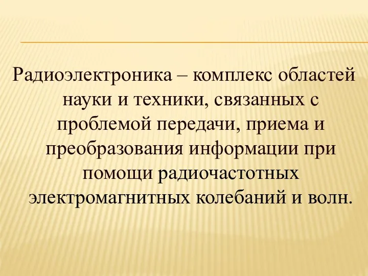 Радиоэлектроника – комплекс областей науки и техники, связанных с проблемой передачи,