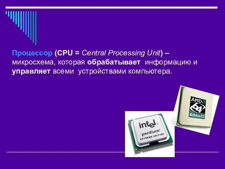 Процессор (CPU = Central Processing Unit) – микросхема, которая обрабатывает информацию и управляет всеми устройствами компьютера.