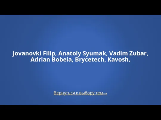 Вернуться к выбору тем→ Jovanovki Filip, Anatoly Syumak, Vadim Zubar, Adrian Bobeia, Brycetech, Kavosh.