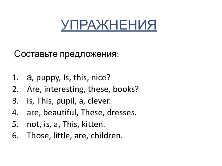 УПРАЖНЕНИЯ Составьте предложения: а, puppy, Is, this, nice? Are, interesting, these,