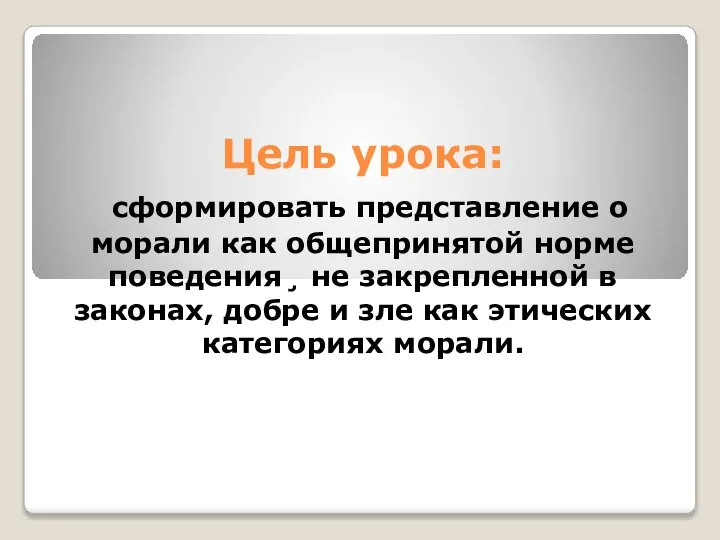 Цель урока: сформировать представление о морали как общепринятой норме поведения¸ не