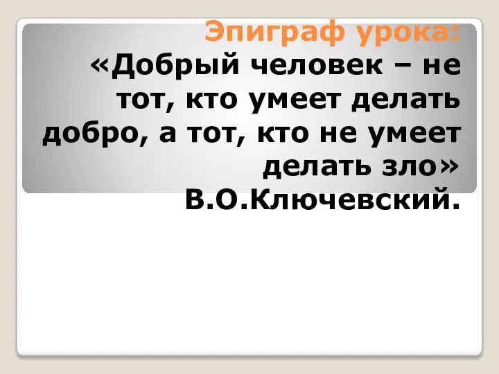 Эпиграф урока: «Добрый человек – не тот, кто умеет делать добро,