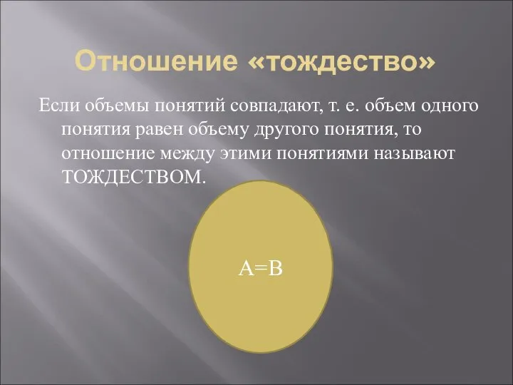 Отношение «тождество» Если объемы понятий совпадают, т. е. объем одного понятия