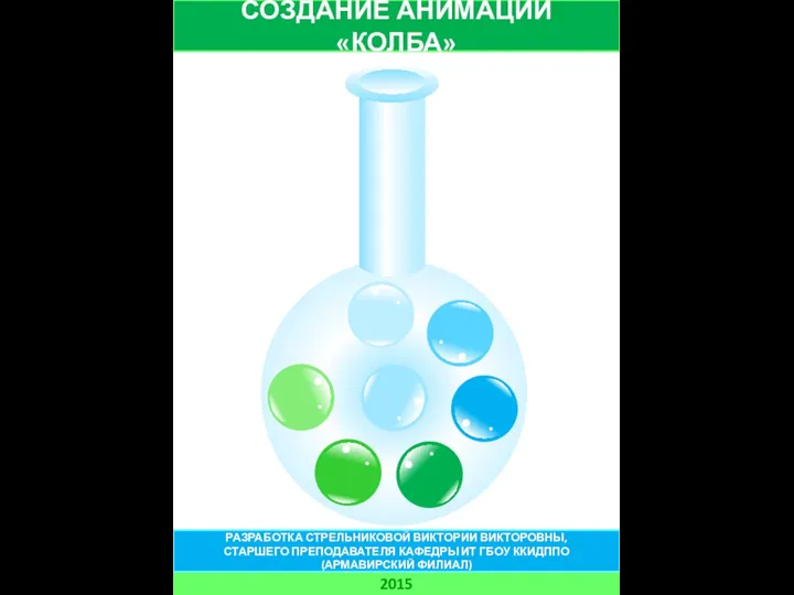 СОЗДАНИЕ АНИМАЦИИ «КОЛБА» 2015 РАЗРАБОТКА СТРЕЛЬНИКОВОЙ ВИКТОРИИ ВИКТОРОВНЫ, СТАРШЕГО ПРЕПОДАВАТЕЛЯ КАФЕДРЫ ИТ ГБОУ ККИДППО (АРМАВИРСКИЙ ФИЛИАЛ)