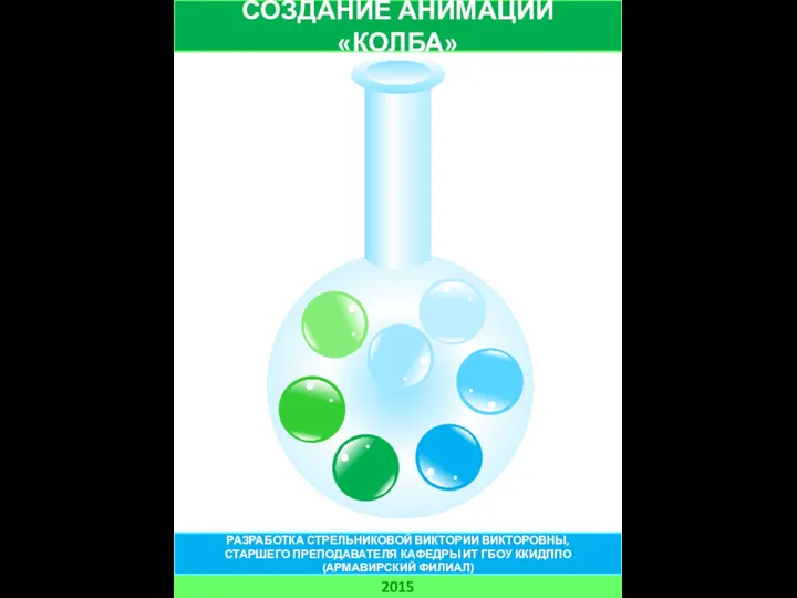 СОЗДАНИЕ АНИМАЦИИ «КОЛБА» 2015 РАЗРАБОТКА СТРЕЛЬНИКОВОЙ ВИКТОРИИ ВИКТОРОВНЫ, СТАРШЕГО ПРЕПОДАВАТЕЛЯ КАФЕДРЫ ИТ ГБОУ ККИДППО (АРМАВИРСКИЙ ФИЛИАЛ)