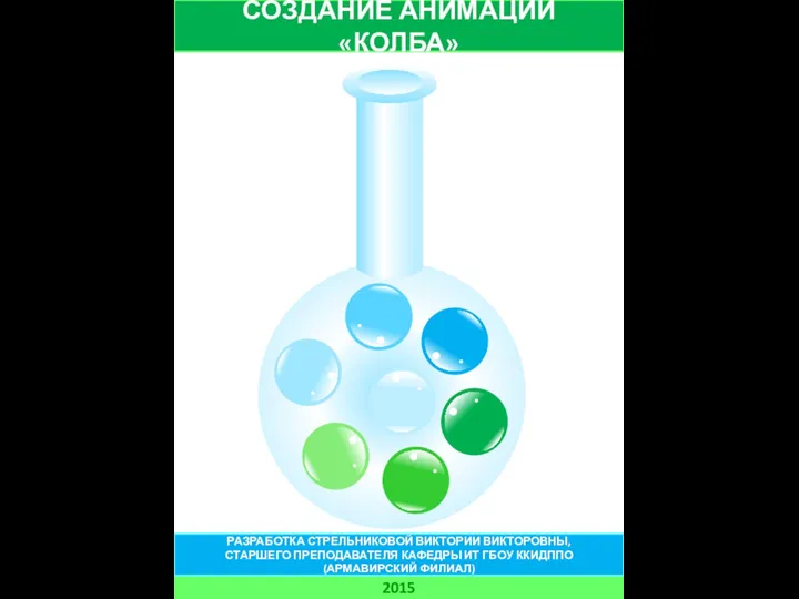 СОЗДАНИЕ АНИМАЦИИ «КОЛБА» 2015 РАЗРАБОТКА СТРЕЛЬНИКОВОЙ ВИКТОРИИ ВИКТОРОВНЫ, СТАРШЕГО ПРЕПОДАВАТЕЛЯ КАФЕДРЫ ИТ ГБОУ ККИДППО (АРМАВИРСКИЙ ФИЛИАЛ)