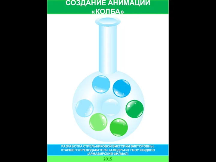 СОЗДАНИЕ АНИМАЦИИ «КОЛБА» 2015 РАЗРАБОТКА СТРЕЛЬНИКОВОЙ ВИКТОРИИ ВИКТОРОВНЫ, СТАРШЕГО ПРЕПОДАВАТЕЛЯ КАФЕДРЫ ИТ ГБОУ ККИДППО (АРМАВИРСКИЙ ФИЛИАЛ)