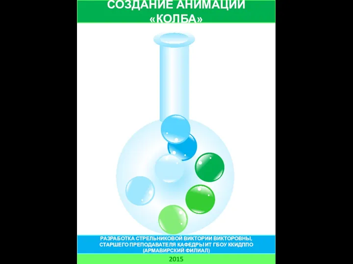 СОЗДАНИЕ АНИМАЦИИ «КОЛБА» 2015 РАЗРАБОТКА СТРЕЛЬНИКОВОЙ ВИКТОРИИ ВИКТОРОВНЫ, СТАРШЕГО ПРЕПОДАВАТЕЛЯ КАФЕДРЫ ИТ ГБОУ ККИДППО (АРМАВИРСКИЙ ФИЛИАЛ)