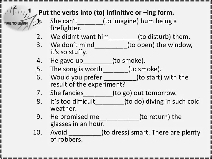 Put the verbs into (to) Infinitive or –ing form. She can’t_______(to