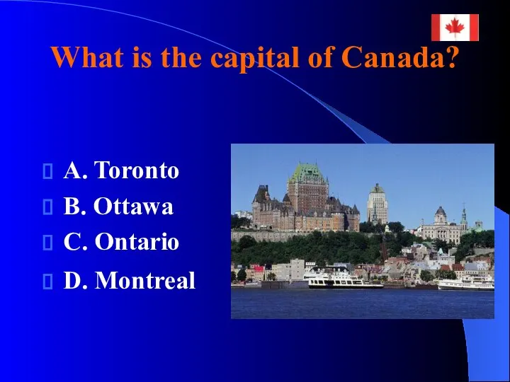 What is the capital of Canada? A. Toronto B. Ottawa C. Ontario D. Montreal