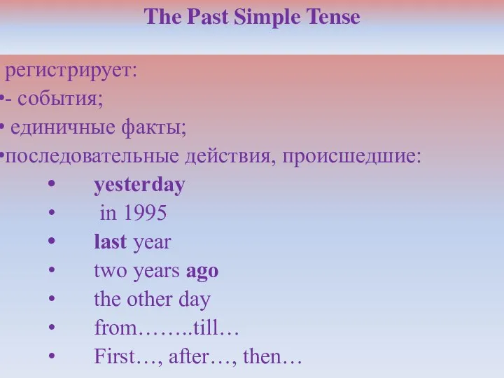 The Past Simple Tense регистрирует: - события; единичные факты; последовательные действия,