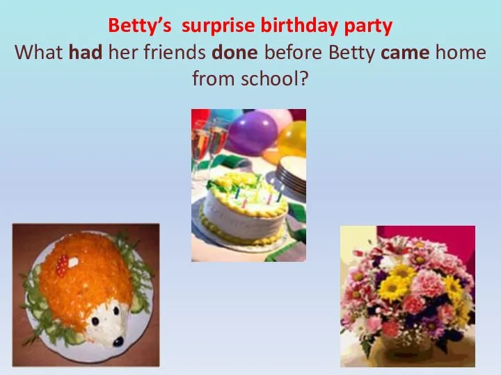 Betty’s surprise birthday party What had her friends done before Betty came home from school?