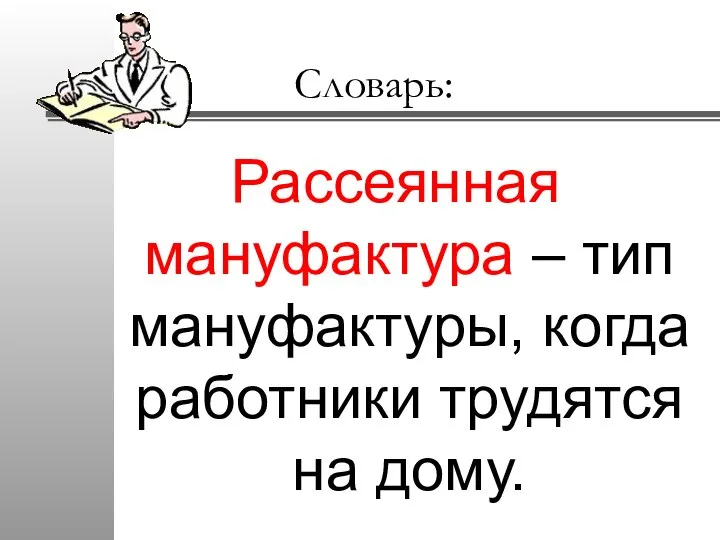 Словарь: Рассеянная мануфактура – тип мануфактуры, когда работники трудятся на дому.