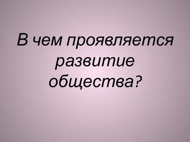 В чем проявляется развитие общества?