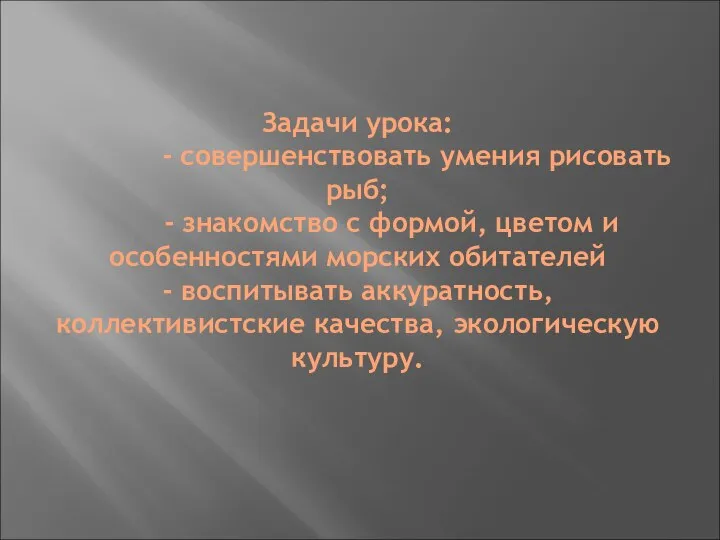 Задачи урока: - совершенствовать умения рисовать рыб; - знакомство с формой,