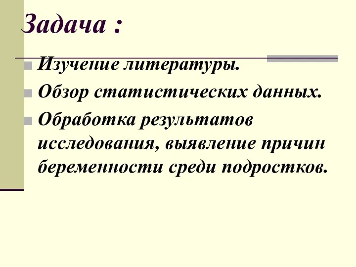Задача : Изучение литературы. Обзор статистических данных. Обработка результатов исследования, выявление причин беременности среди подростков.