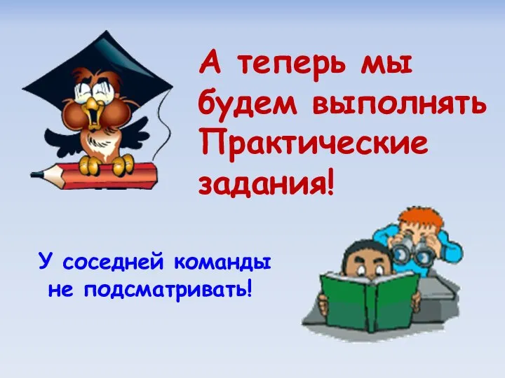 А теперь мы будем выполнять Практические задания! У соседней команды не подсматривать!