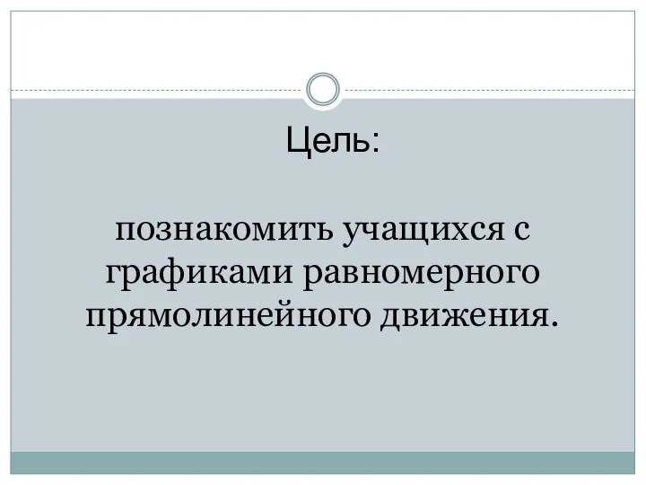 Цель: познакомить учащихся с графиками равномерного прямолинейного движения.