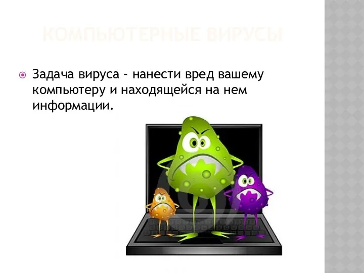 КОМПЬЮТЕРНЫЕ ВИРУСЫ Задача вируса – нанести вред вашему компьютеру и находящейся на нем информации.