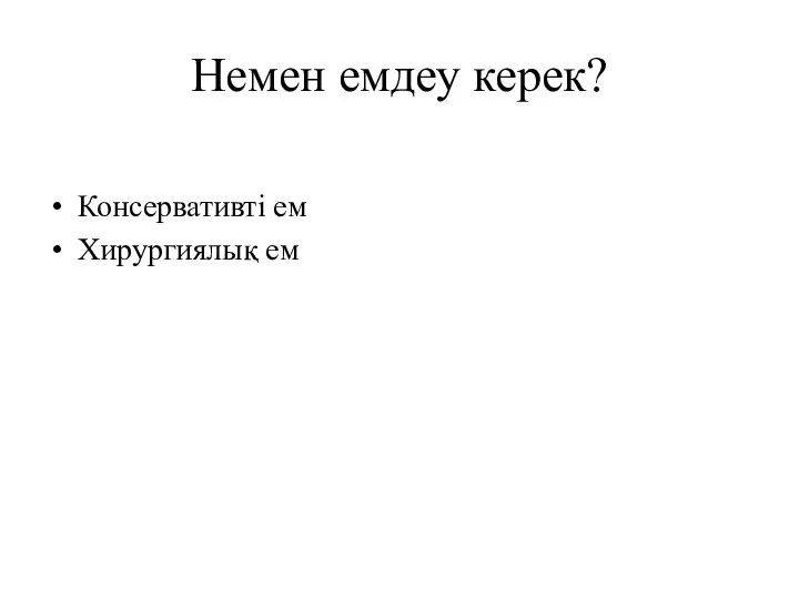 Немен емдеу керек? Консервативті ем Хирургиялық ем