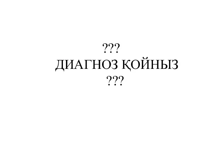 ??? ДИАГНОЗ ҚОЙНЫЗ ???