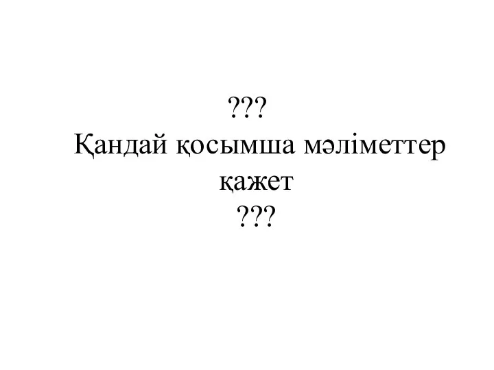 ??? Қандай қосымша мәліметтер қажет ???