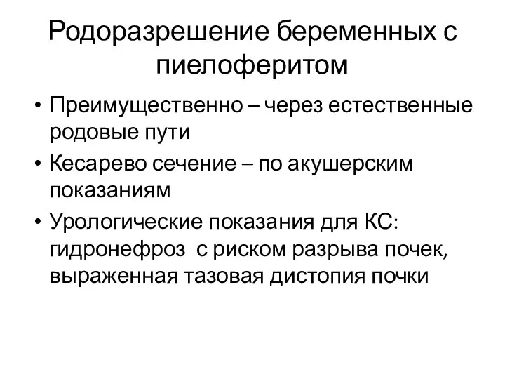 Родоразрешение беременных с пиелоферитом Преимущественно – через естественные родовые пути Кесарево