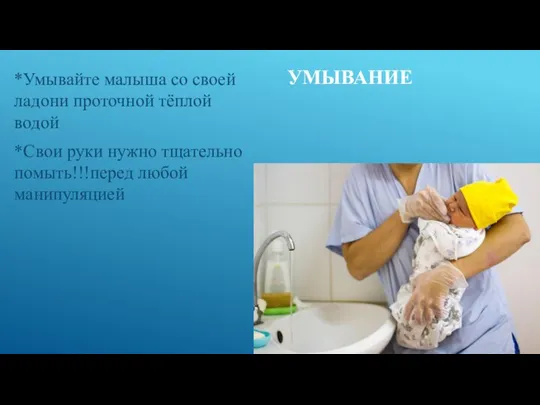 УМЫВАНИЕ *Умывайте малыша со своей ладони проточной тёплой водой *Свои руки нужно тщательно помыть!!!перед любой манипуляцией