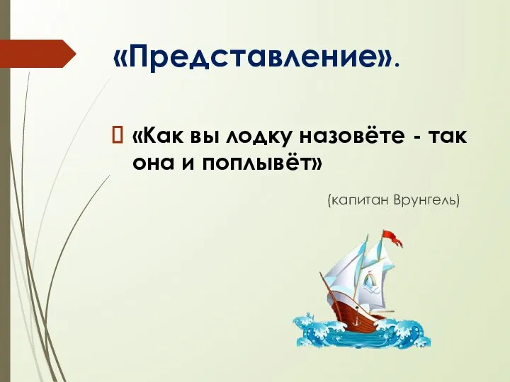 «Представление». «Как вы лодку назовёте - так она и поплывёт» (капитан Врунгель)