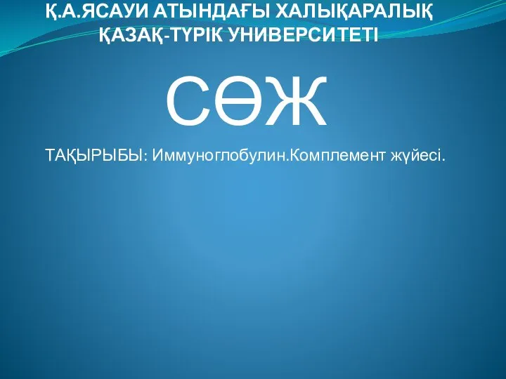 Қ.А.ЯСАУИ АТЫНДАҒЫ ХАЛЫҚАРАЛЫҚ ҚАЗАҚ-ТҮРІК УНИВЕРСИТЕТІ СӨЖ ТАҚЫРЫБЫ: Иммуноглобулин.Комплемент жүйесі.