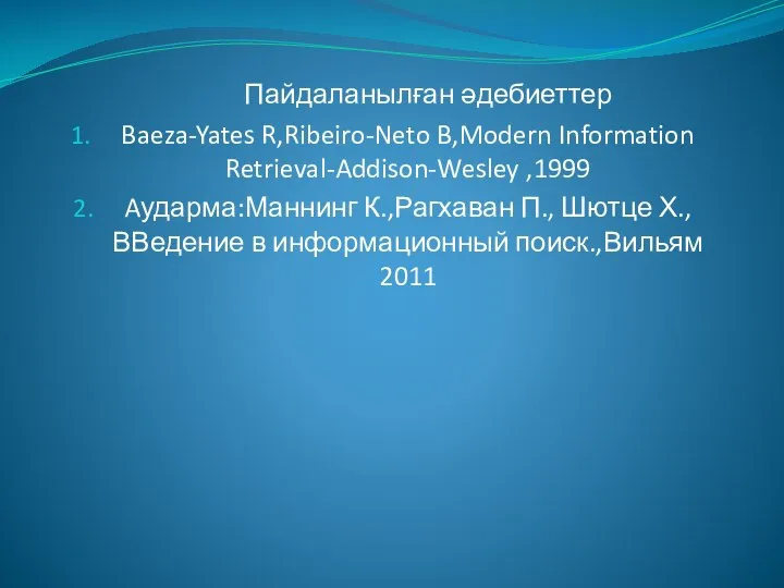 Пайдаланылған әдебиеттер Baeza-Yates R,Ribeiro-Neto B,Modern Information Retrieval-Addison-Wesley ,1999 Aударма:Маннинг К.,Рагхаван П.,