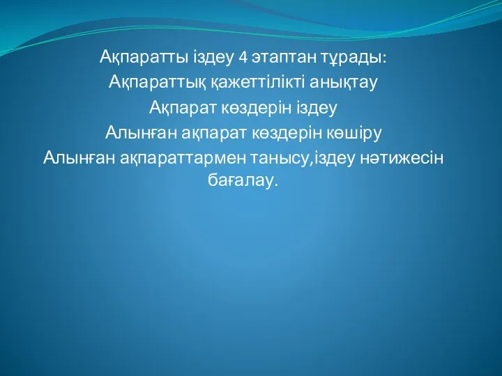 Ақпаратты іздеу 4 этаптан тұрады: Ақпараттық қажеттілікті анықтау Ақпарат көздерін іздеу