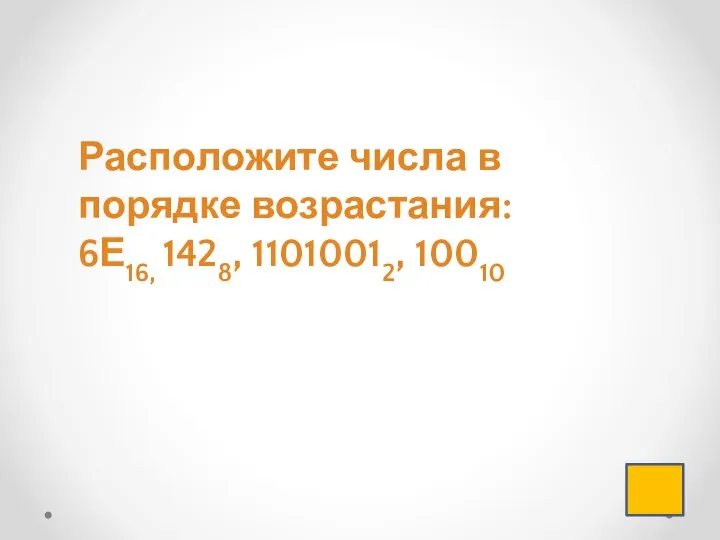 Расположите числа в порядке возрастания: 6Е16, 1428, 11010012, 10010