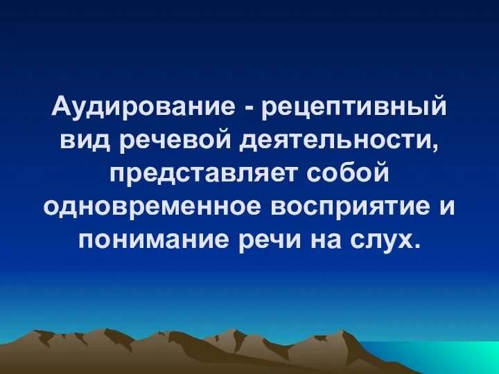 Аудирование - рецептивный вид речевой деятельности, представляет собой одновременное восприятие и понимание речи на слух.