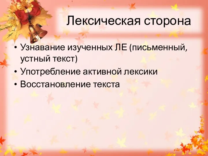 Лексическая сторона Узнавание изученных ЛЕ (письменный, устный текст) Употребление активной лексики Восстановление текста