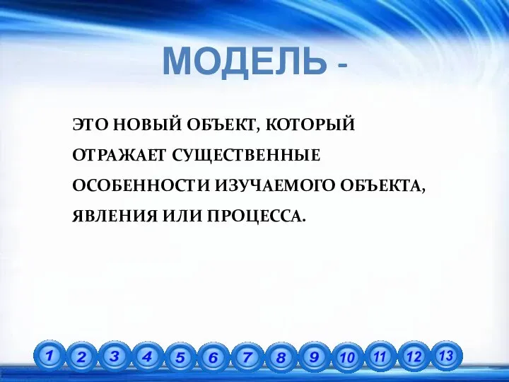 МОДЕЛЬ - ЭТО НОВЫЙ ОБЪЕКТ, КОТОРЫЙ ОТРАЖАЕТ СУЩЕСТВЕННЫЕ ОСОБЕННОСТИ ИЗУЧАЕМОГО ОБЪЕКТА, ЯВЛЕНИЯ ИЛИ ПРОЦЕССА.