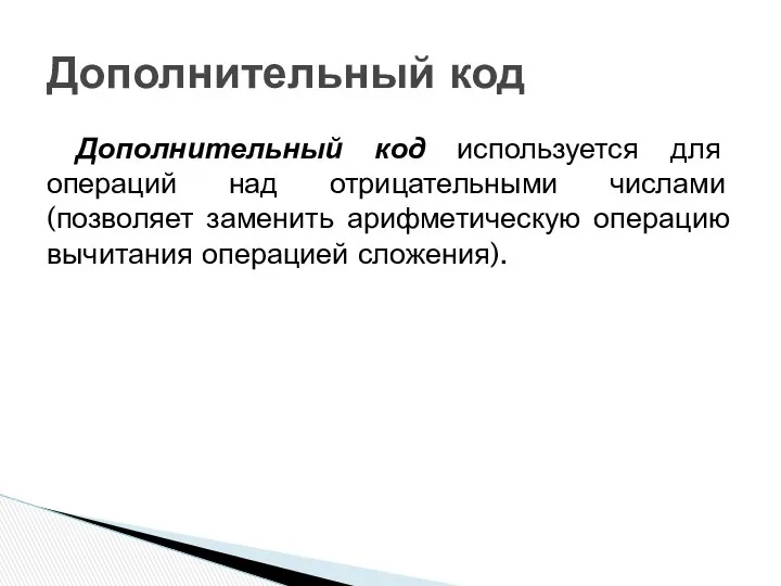 Дополнительный код используется для операций над отрицательными числами (позволяет заменить арифметическую