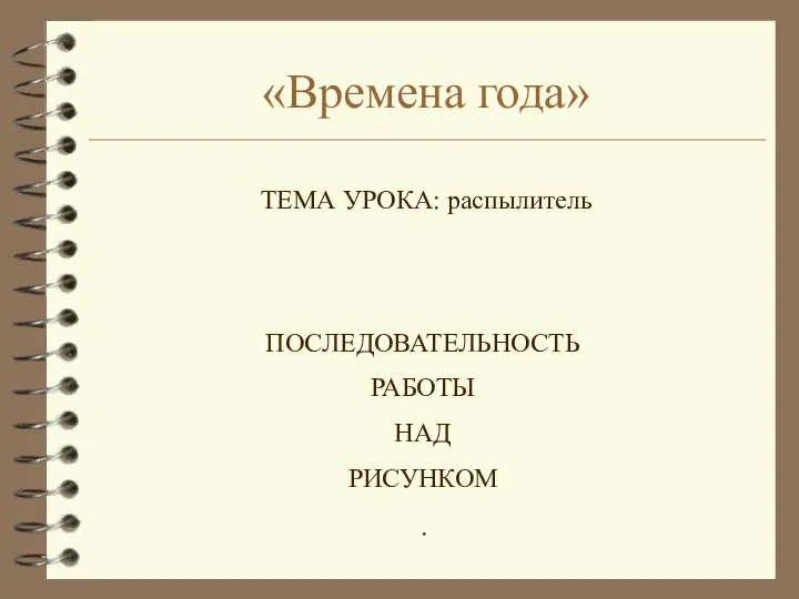 «Времена года» ТЕМА УРОКА: распылитель ПОСЛЕДОВАТЕЛЬНОСТЬ РАБОТЫ НАД РИСУНКОМ .